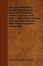 Chicago Antiquities - Comprising Original Items And Relations, Letters, Extracts, And Notes - Pertaining To Early Chicago; Embellished With Views, Portraits, Autographs