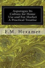 Asparagus Its Culture for Home Use and For Market A Practical Treatise