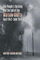 The People's Uprising and the Fall of the Warsaw Ghetto, April 1942-June 1943