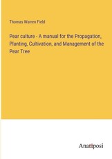 Pear culture - A manual for the Propagation, Planting, Cultivation, and Management of the Pear Tree