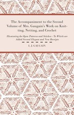 The Accompaniment to the Second Volume of Mrs. Gaugain's Work on Knitting, Netting, and Crochet - Illustrating the Open Patterns and Stitches - To Which Are Added Several Elegant and New Receipts