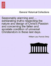 Seasonably Alarming and ... Exhilarating Truths Respecting the Nature and Design of Christ's Passion and Concerning the Fallen and Apostate Condition of Universal Christendom in These Last Days.