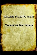 Giles Fletcher - Christs Victorie & Triumph in Heaven and Earth, Over & After De