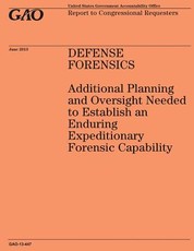 DEFENSE FORENSICS Additional Planning and Oversight Needed to Establish an Enduring Expeditionary Forensic Capability
