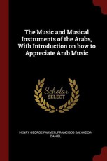 The Music and Musical Instruments of the Arabs, with Introduction on How to Appreciate Arab Music