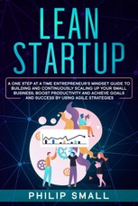 Lean Startup: A One Step At A Time Entrepreneur's Mindset Guide to Building and Continuously Scaling Up Your Small Business; Boost P