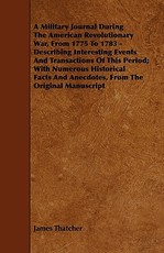 A Military Journal During the American Revolutionary War, from 1775 to 1783 - Describing Interesting Events and Transactions of This Period; With Nu