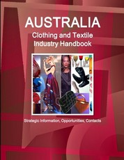 Australia Clothing and Textile Industry Handbook - Strategic Information, Opportunities, Contacts