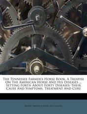 The Tennessee Farmer's Horse Book. a Treatise on the American Horse and His Diseases ... Setting Forth about Forty Diseases
