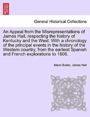 An Appeal from the Misrepresentations of James Hall, Respecting the History of Kentucky and the West. with a Chronology of the Principal Events in the History of the Western Country, from the Earliest Spanish and French Explorations to 1806.