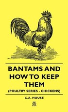 Bantams and How to Keep Them (Poultry Series - Chickens)