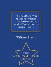 The Scottish War of Independence. Its antecedents and effects. [With maps.] Vol. I - War College Series