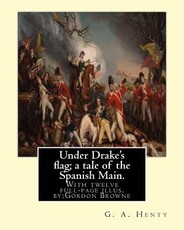 Under Drake's flag; a tale of the Spanish Main. With twelve full-page illus. by