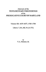Abstracts of the Testamentary Proceedings of the Prerogative Court of Maryland. Volume III