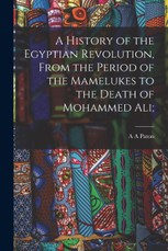 A History of the Egyptian Revolution, From the Period of the Mamelukes to the Death of Mohammed Ali;