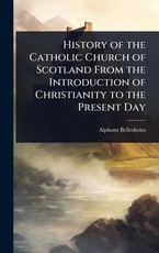 History of the Catholic Church of Scotland From the Introduction of Christianity to the Present Day