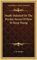 Death Defeated or the Psychic Secret of How to Keep Young