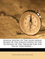 Annual Report of the Light-House Board of the United States to the Secretary of the Treasury for the Fiscal Year Ended ...