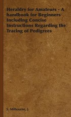 Heraldry for Amateurs - A handbook for Beginners Including Concise Instructions Regarding the Tracing of Pedigrees