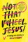 Not That Wheel, Jesus!