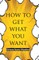How To Get What You Want