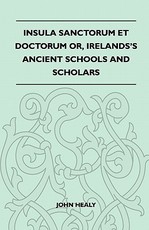 Insula Sanctorum Et Doctorum Or, Ireland's Ancient Schools and Scholars