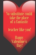 No substitute could take the place of a fantastic teacher like you! Happy Valentine's Day!