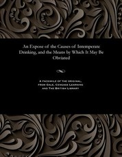 An Expose of the Causes of Intemperate Drinking, and the Means by Which It May Be Obviated