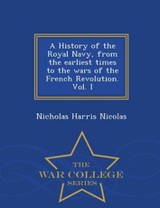 A History of the Royal Navy, from the earliest times to the wars of the French Revolution. Vol. I - War College Series