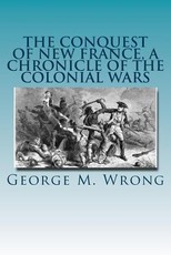 The Conquest of New France, A Chronicle of the Colonial Wars