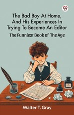 The Bad Boy At Home, And His Experiences In Trying To Become An Editor The Funniest Book Of The Age