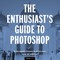 The Enthusiast's Guide to Photoshop
