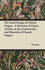 The Tonal Design of Church Organs - A Selection of Classic Articles on the Construction and Materials of Church Organs