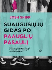 Suaugusiųjų gidas po paauglių pasaulį: kaip suprasti paauglio elgesį, išugdyti jo tvirtą pasitikėjimą savimi bei kitais ir užauginti garbingą žmogų