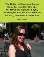 The Guide to Chianciano Terme, Siena, Tuscany, Italy (the Spa, the Hotel, the Sight, the Flight, the Train, the Bus, the Restaurant and the Rest) from Pearl Escapes 2011