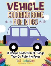 Vehicle Coloring Book For Kids! A Unique Collection Of Things That Go Coloring Pages