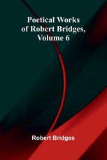 Poetical Works of Robert Bridges, Volume 6