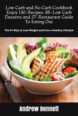 Low Carb and No Carb Cookbook. Enjoy 130-Recipes, 85-Low Carb Desserts and 27-Restaurant Guide To Eating Out