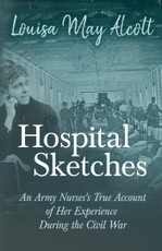 Hospital Sketches - An Army Nurses's True Account of her Experience During the Civil War
