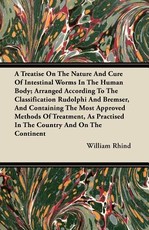A Treatise on the Nature and Cure of Intestinal Worms in the Human Body; Arranged According to the Classification Rudolphi and Bremser, and Containing the Most Approved Methods of Treatment, as Practised in the Country and on the Continent