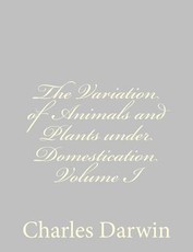The Variation of Animals and Plants under Domestication Volume I