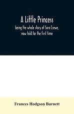A little princess; being the whole story of Sara Crewe, now told for the first time