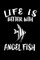 Life Is Better With Angel Fish