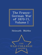 The Franco-German War of 1870-71, Volume I - War College Series