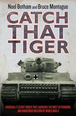 Catch That Tiger - Churchill's Secret Order That Launched The Most Astounding and Dangerous Mission of World War II