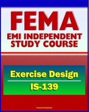 21st Century FEMA Study Course: Exercise Design (IS-139) - Drills, Functional Exercises, Table Top and Full-scale Exercises, Emergency and Disaster Scenario