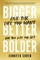 Bigger, Better, Bolder