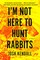 I'm Not Here to Hunt Rabbits