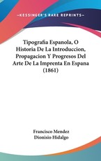 Tipografia Espanola, O Historia de La Introduccion, Propagacion y Progresos del Arte de La Imprenta En Espana (1861)