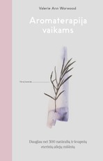 AROMATERAPIJA VAIKAMS: daugiau nei 300 natūralių ir kvapnių eterinių aliejų mišinių. Patikimas vadovas šeimoms, norinčioms natūralias gydančių augalų galias pritaikyti namuose